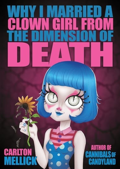 Why I Married a Clown Girl From the Dimension of Death Carlton Mellick