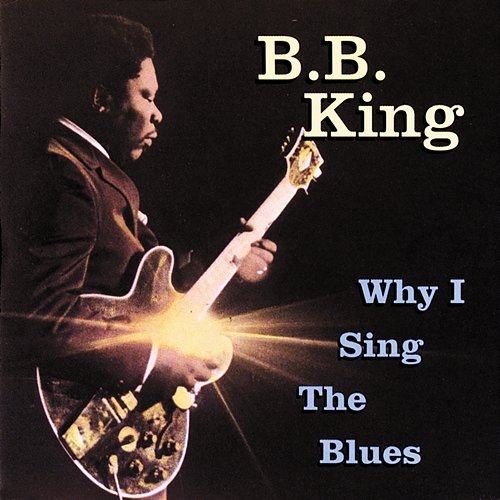 Why I Sing The Blues B.B. King