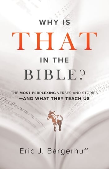 Why Is That in the Bible?: The Most Perplexing Verses and Stories--and What They Teach Us Bargerhuff Eric J.