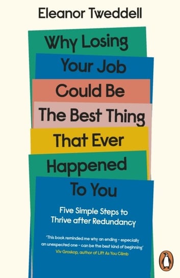 Why Losing Your Job Could be the Best Thing That Ever Happened to You: Five Simple Steps to Thrive a Tweddell Eleanor