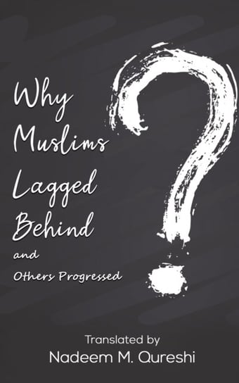 Why Muslims Lagged Behind and Others Progressed. Nadeem M. Qureshi