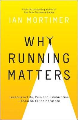 Why Running Matters: Lessons in Life, Pain and Exhilaration - From 5K to the Marathon Mortimer Ian