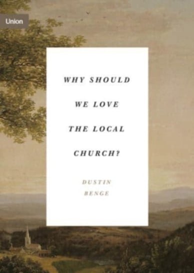 Why Should We Love the Local Church? Dustin Benge