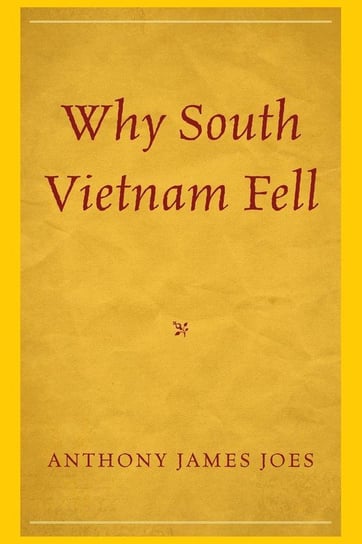 Why South Vietnam Fell Joes Anthony James