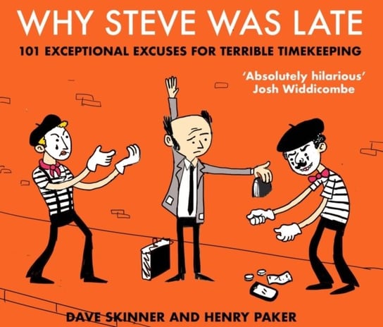 Why Steve Was Late. 101 Exceptional Excuses for Terrible Timekeeping Dave Skinner, Henry Paker
