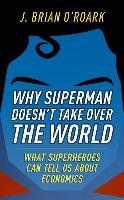 Why Superman Doesn't Take Over the World: What Superheroes Can Tell Us about Economics O'roark Brian J.