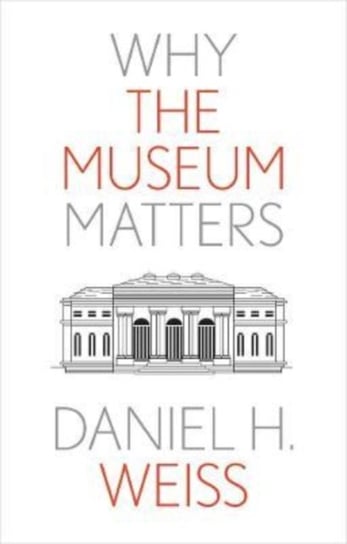 Why the Museum Matters Daniel H. Weiss