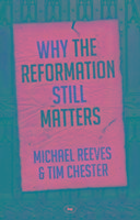 Why the Reformation Still Matters? Chester Tim, Reeves Michael