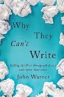 Why They Can't Write: Killing the Five-Paragraph Essay and Other Necessities Warner John