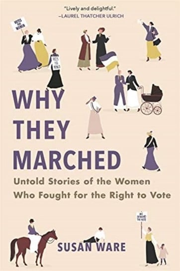 Why They Marched: Untold Stories of the Women Who Fought for the Right to Vote Ware Susan