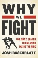 Why We Fight. One Man's Search for Meaning Inside the Ring Rosenblatt Josh