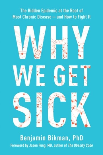 Why We Get Sick: The Hidden Epidemic at the Root of Most Chronic Disease and How to Fight It Bikman Benjamin