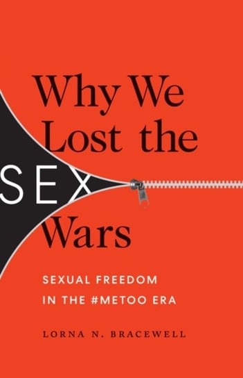 Why We Lost the Sex Wars: Sexual Freedom in the #MeToo Era Lorna N. Bracewell