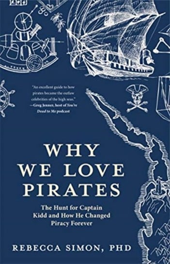 Why We Love Pirates: The Hunt for Captain Kidd and How He Changed Piracy Forever (Maritime History a Simon Rebecca