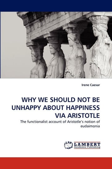 WHY WE SHOULD NOT BE UNHAPPY ABOUT HAPPINESS VIA ARISTOTLE Caesar Irene
