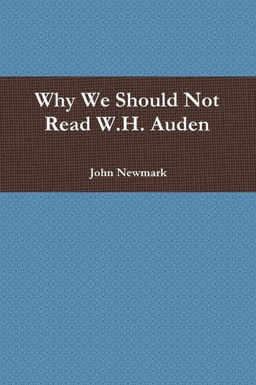 Why We Should Not Read W.H. Auden Newmark John