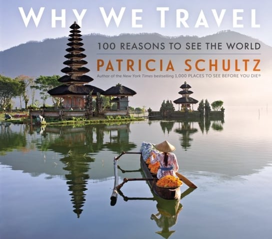Why We Travel: 100 Reasons to See the World Patricia Schultz