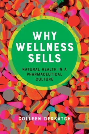 Why Wellness Sells - Natural Health in a Pharmaceutical Culture Johns Hopkins University Press
