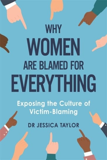 Why Women Are Blamed For Everything: Exposing the Culture of Victim-Blaming Dr Jessica Taylor