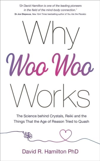 Why Woo-Woo Works: The Surprising Science Behind Meditation, Reiki, Crystals, and Other Alternative David R. Hamilton