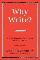 Why Write?: A Master Class on the Art of Writing and Why It Matters Edmundson Mark