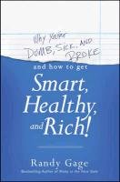 Why You're Dumb, Sick and Broke and How to Get Smart, Healthy, and Rich! Gage Randy