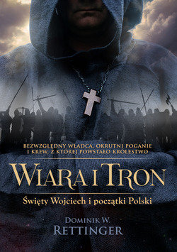 Wiara i tron.Święty Wojciech i początki Polski. Rettinger Dominik W.