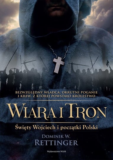 Wiara i tron. Święty Wojciech i początki Polski Rettinger Dominik W.