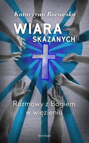 Wiara skazanych - Rozmowy z Bogiem w więzieniu Borowska Katarzyna