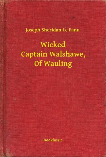 Wicked Captain Walshawe, Of Wauling Le Fanu Joseph Sheridan
