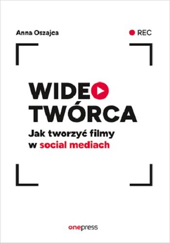 Wideotwórca. Jak tworzyć filmy w social mediach Anna Oszajca