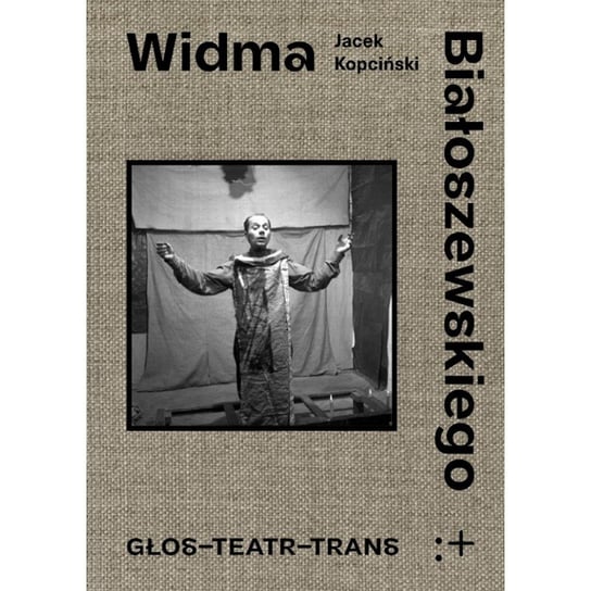 Widma Białoszewskiego. Głos-Teatr-Trans Kopciński Jacek