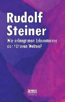 Wie erlangt man Erkenntnisse der höheren Welten? Steiner Rudolf