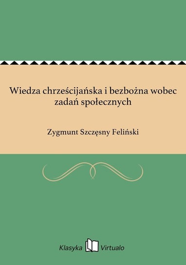 Wiedza chrześcijańska i bezbożna wobec zadań społecznych Feliński Zygmunt Szczęsny