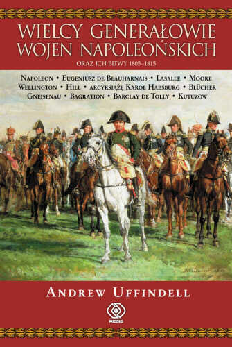 Wielcy generałowie wojen napoleońskich i ich bitwy 1805-1815 Uffindell Andrew