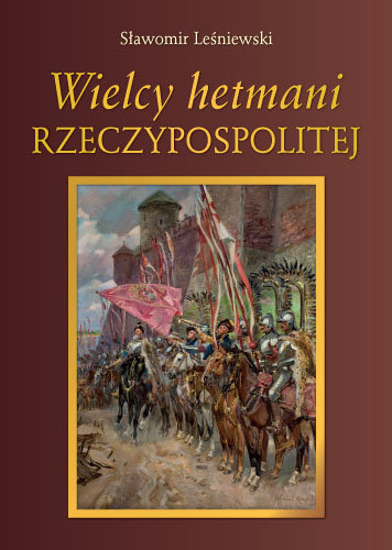 Wielcy Hetmani Rzeczypospolitej Leśniewski Sławomir
