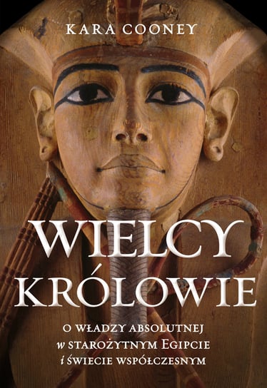 Wielcy królowie. O władzy absolutnej w starożytnym Egipcie i świecie współczesnym Cooney Kara