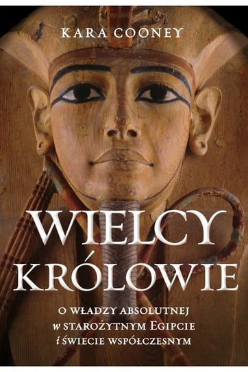 Wielcy królowie. O władzy absolutnej w starożytnym Egipcie i świecie współczesnym Cooney Kara