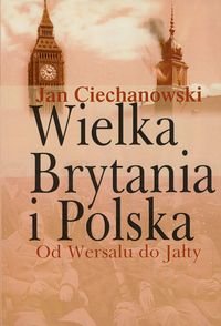 Wielka Brytania i Polska. Od Wersalu do Jałty Ciechanowski Jan M.