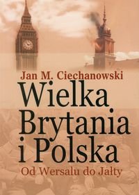 Wielka Brytania i Polska .Od Wersalu do Jałty. Wybór artykułów, dokumentów i recenzji Ciechanowski Jan M.
