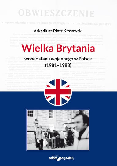 Wielka Brytania wobec stanu wojennego w Polsce 1981-1983 Kłosowski Arkadiusz Piotr