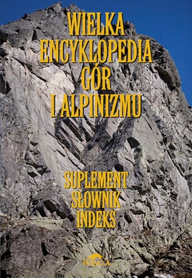 Wielka encyklopedia gór i alpinizmu. Suplement, słownik, indeks Opracowanie zbiorowe