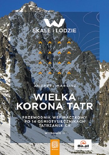 Wielka Korona Tatr. Przewodnik po 14 ośmiotysięcznikach tatrzańskich. Wydanie 2 Marcisz Andrzej