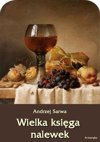 Wielka księga nalewek. 602 receptury nalewek, likierów, win, piw, miodów... Sarwa Andrzej Juliusz