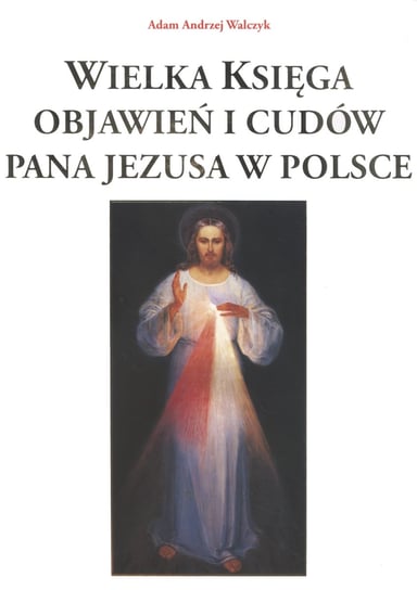 Wielka księga objawień i cudów Pana Jezusa w Polsce Walczyk Adam Andrzej