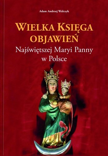 Wielka Księga Objawień Najświętszej Maryi Panny w Polsce Walczyk Adam