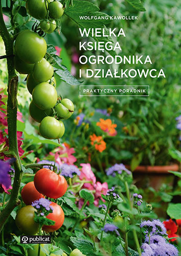 Wielka księga ogrodnika i działkowca. Praktyczny poradnik Kawollek Wolfgang