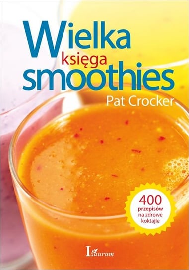 Wielka księga smoothies. 400 przepisów na zdrowe koktajle Crocker Pat