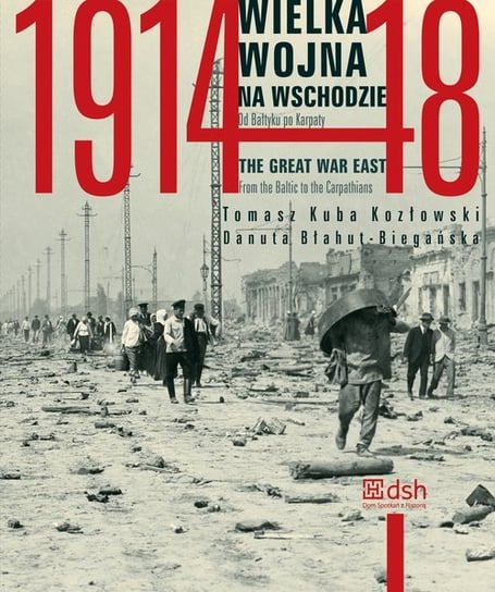 Wielka Wojna na Wschodzie 1914-1918. Od Bałtyku po Karpaty Kozłowski Tomasz Kuba, Błahut-Biegańska Danuta