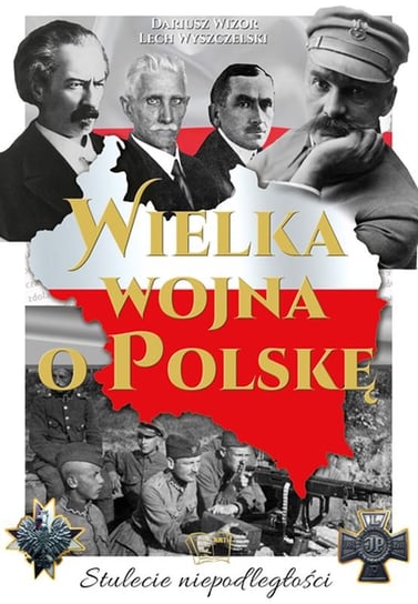 Wielka wojna o Polskę. Stulecie niepodległości Wizor Dariusz, Wyszczelski Lech